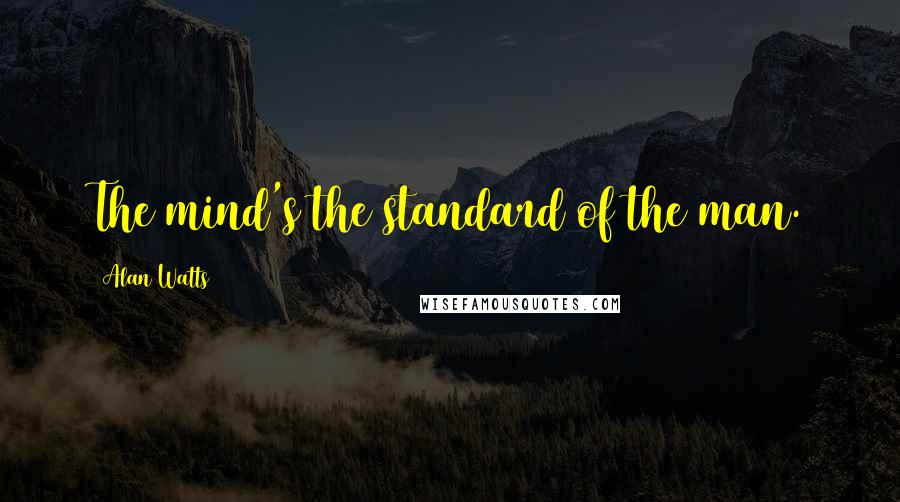 Alan Watts Quotes: The mind's the standard of the man.