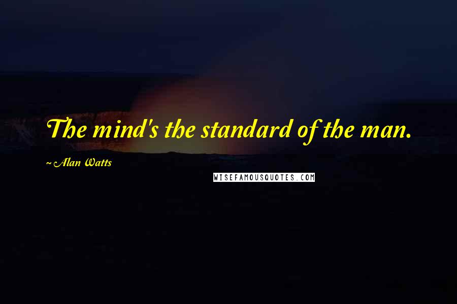 Alan Watts Quotes: The mind's the standard of the man.