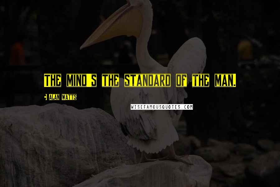 Alan Watts Quotes: The mind's the standard of the man.