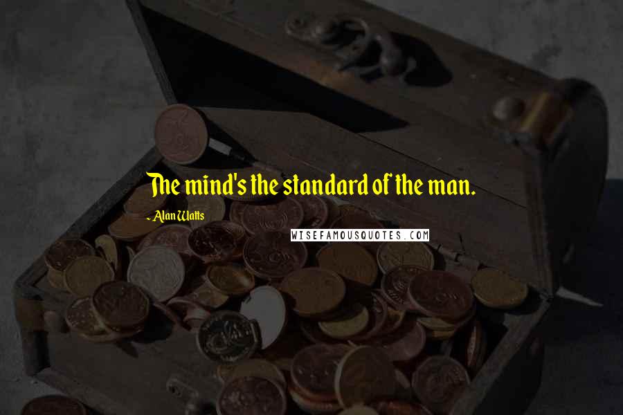 Alan Watts Quotes: The mind's the standard of the man.