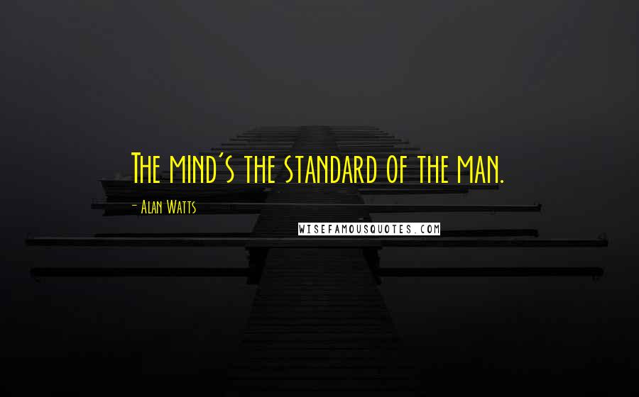 Alan Watts Quotes: The mind's the standard of the man.