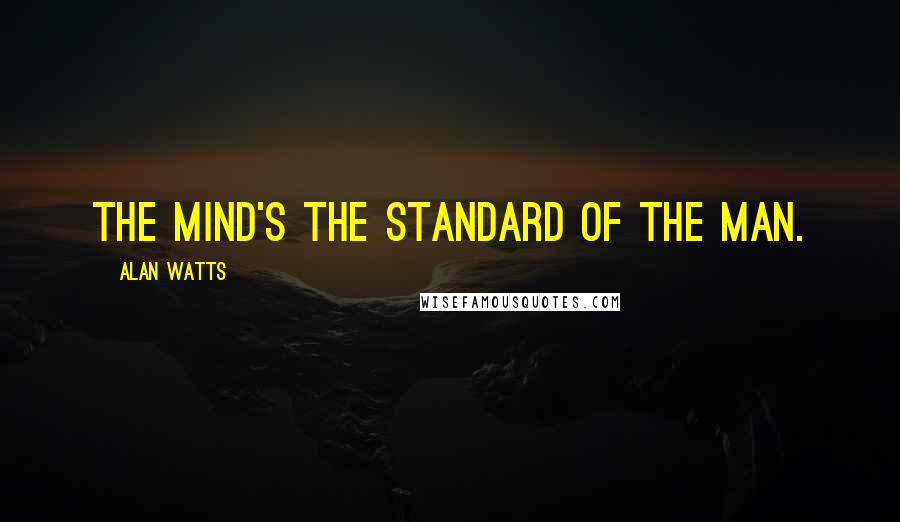 Alan Watts Quotes: The mind's the standard of the man.