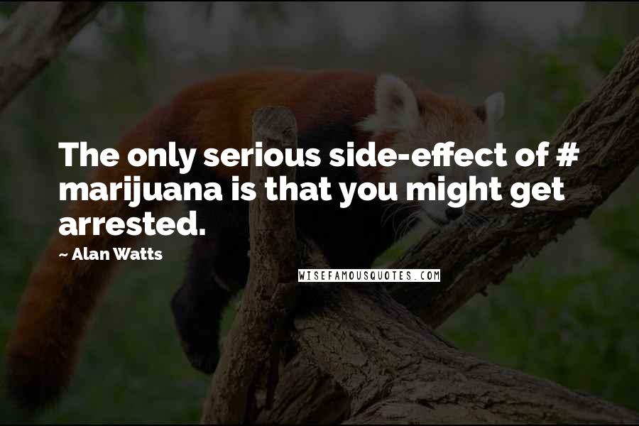 Alan Watts Quotes: The only serious side-effect of # marijuana is that you might get arrested.