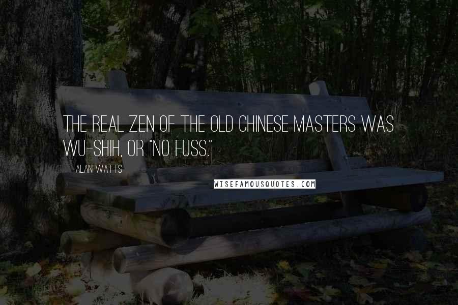 Alan Watts Quotes: The real Zen of the old Chinese masters was wu-shih, or "no fuss."