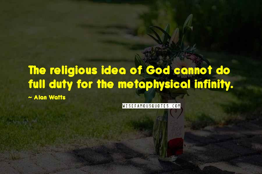 Alan Watts Quotes: The religious idea of God cannot do full duty for the metaphysical infinity.