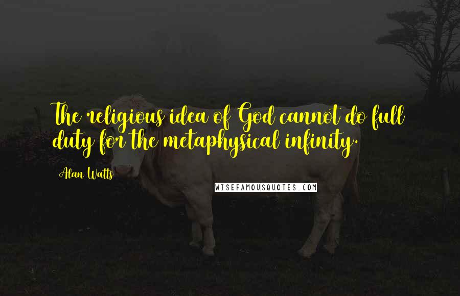 Alan Watts Quotes: The religious idea of God cannot do full duty for the metaphysical infinity.