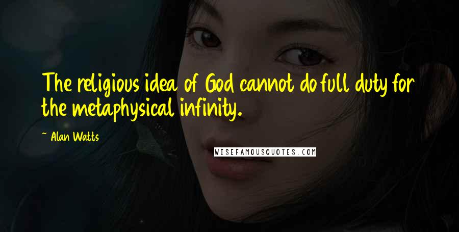 Alan Watts Quotes: The religious idea of God cannot do full duty for the metaphysical infinity.