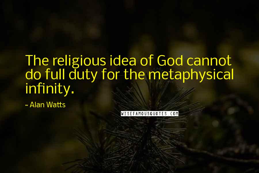 Alan Watts Quotes: The religious idea of God cannot do full duty for the metaphysical infinity.