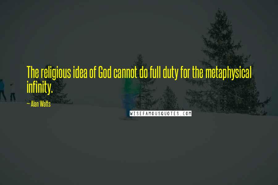 Alan Watts Quotes: The religious idea of God cannot do full duty for the metaphysical infinity.