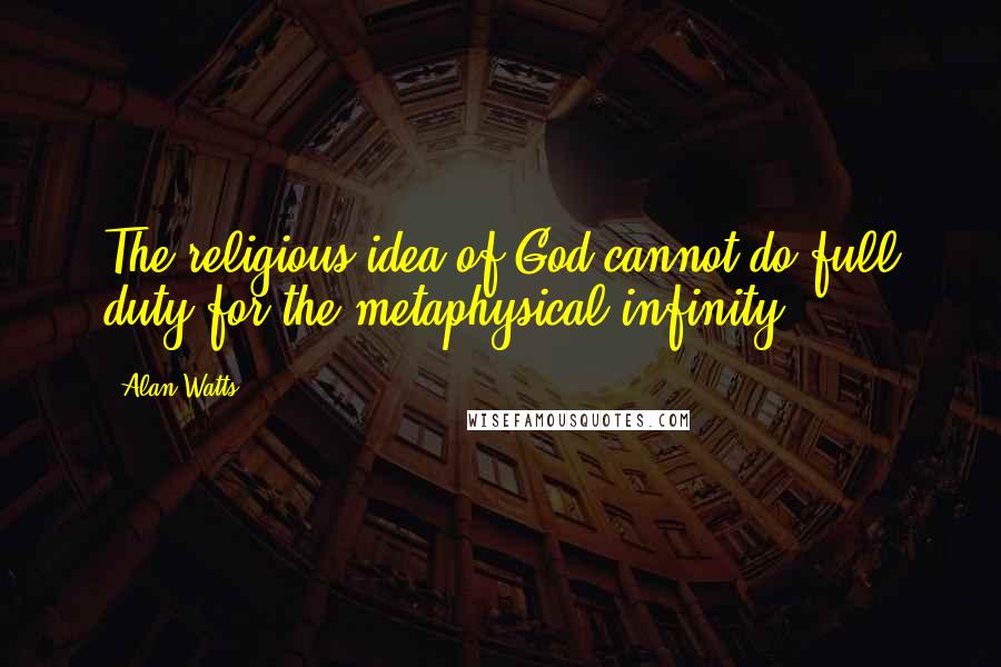 Alan Watts Quotes: The religious idea of God cannot do full duty for the metaphysical infinity.