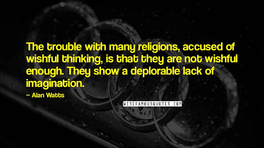 Alan Watts Quotes: The trouble with many religions, accused of wishful thinking, is that they are not wishful enough. They show a deplorable lack of imagination.