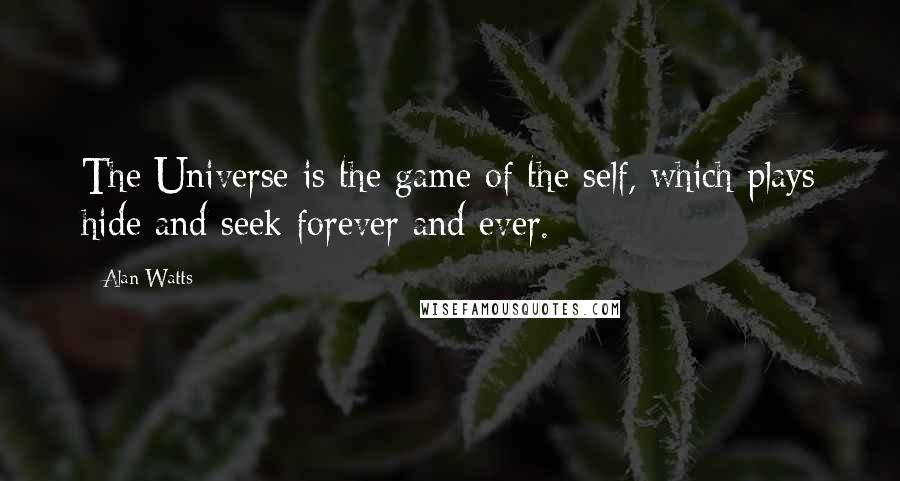 Alan Watts Quotes: The Universe is the game of the self, which plays hide and seek forever and ever.