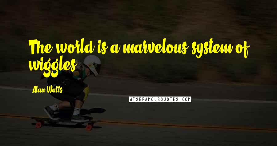 Alan Watts Quotes: The world is a marvelous system of wiggles.