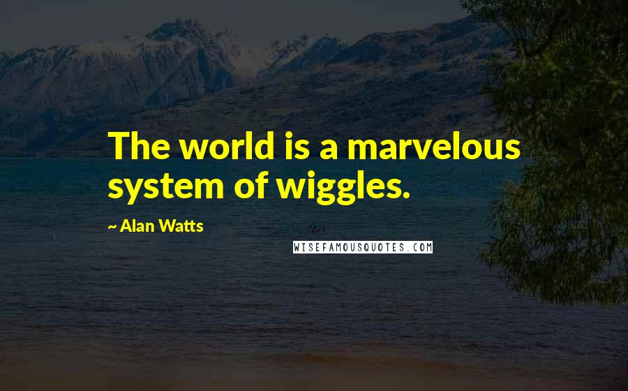 Alan Watts Quotes: The world is a marvelous system of wiggles.