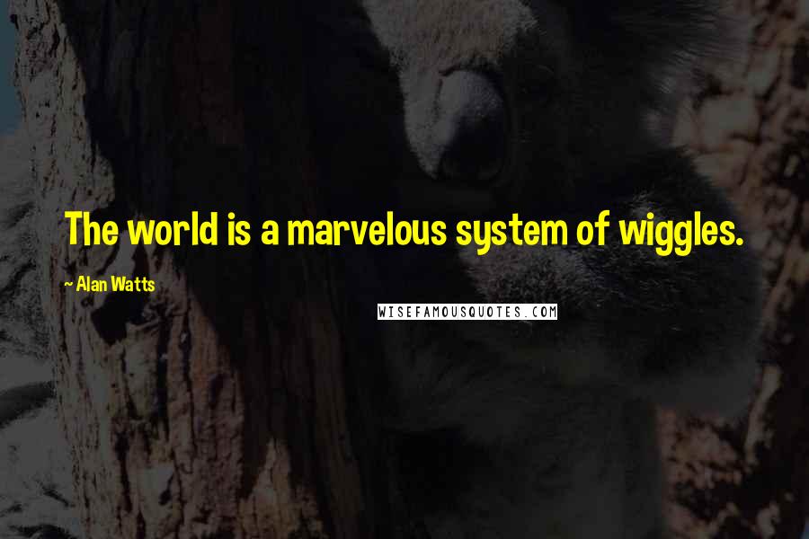 Alan Watts Quotes: The world is a marvelous system of wiggles.