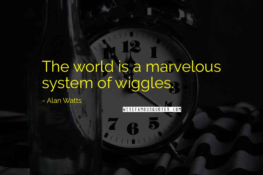 Alan Watts Quotes: The world is a marvelous system of wiggles.