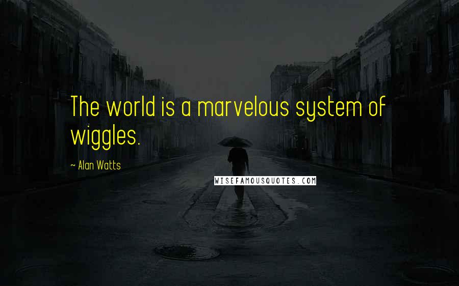 Alan Watts Quotes: The world is a marvelous system of wiggles.