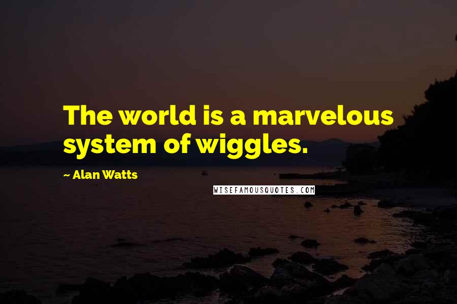 Alan Watts Quotes: The world is a marvelous system of wiggles.