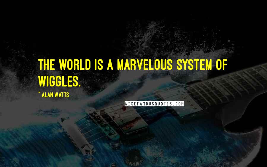 Alan Watts Quotes: The world is a marvelous system of wiggles.