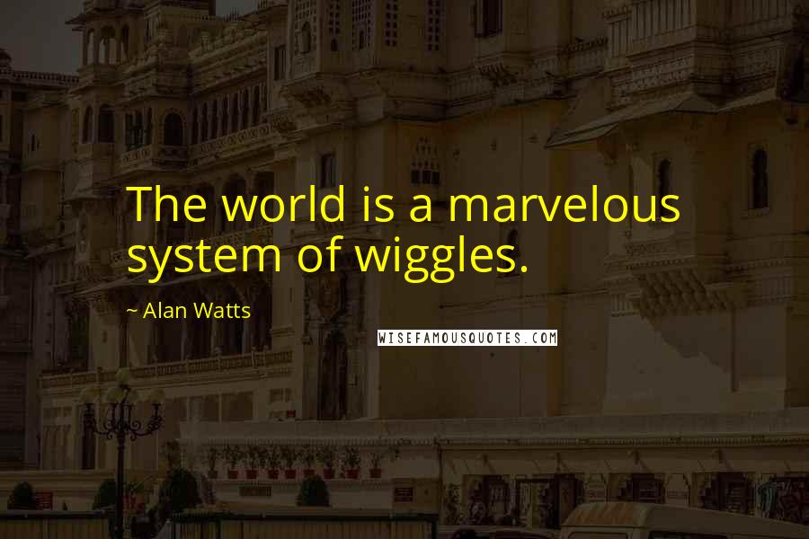 Alan Watts Quotes: The world is a marvelous system of wiggles.