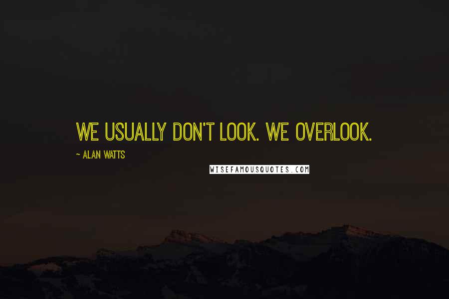 Alan Watts Quotes: We usually don't look. We overlook.