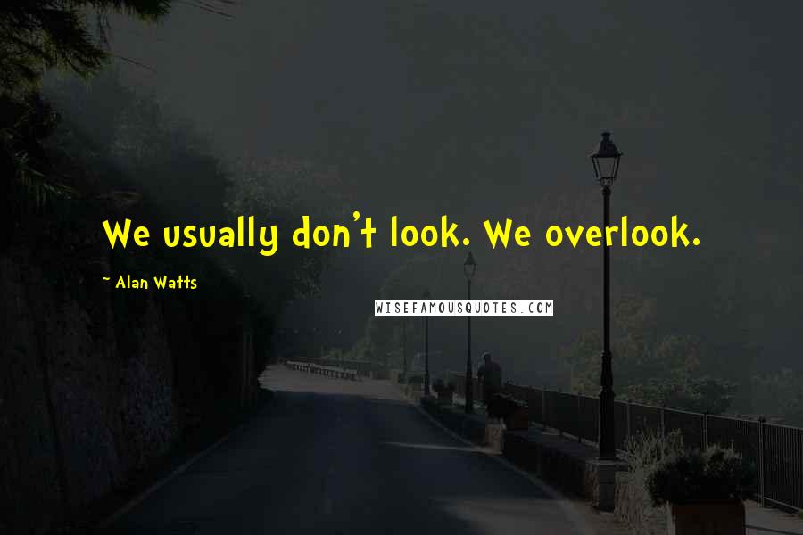 Alan Watts Quotes: We usually don't look. We overlook.