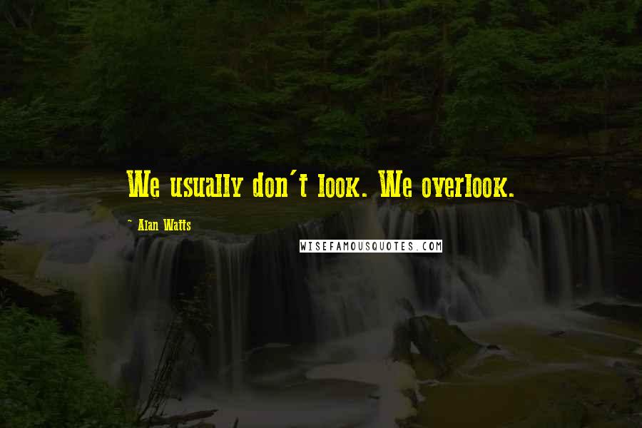 Alan Watts Quotes: We usually don't look. We overlook.
