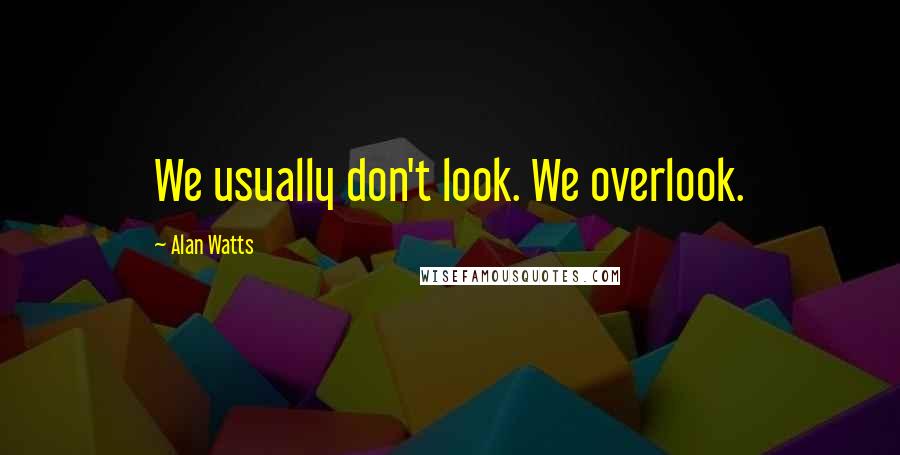 Alan Watts Quotes: We usually don't look. We overlook.
