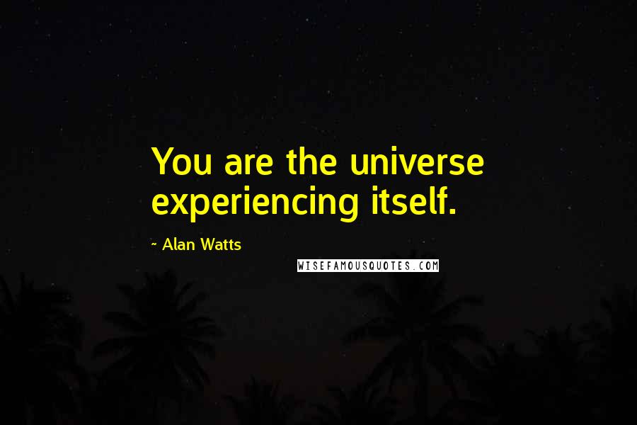 Alan Watts Quotes: You are the universe experiencing itself.