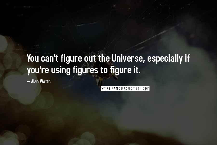 Alan Watts Quotes: You can't figure out the Universe, especially if you're using figures to figure it.