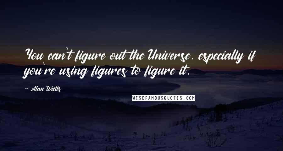 Alan Watts Quotes: You can't figure out the Universe, especially if you're using figures to figure it.