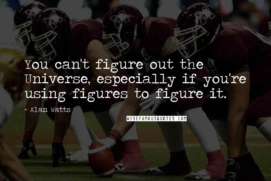 Alan Watts Quotes: You can't figure out the Universe, especially if you're using figures to figure it.