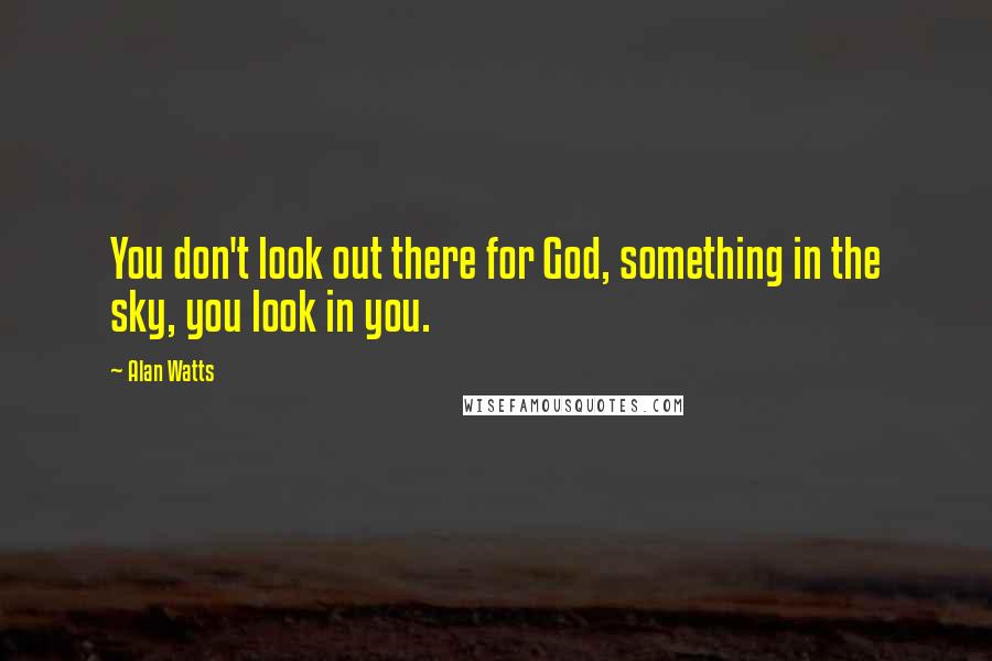 Alan Watts Quotes: You don't look out there for God, something in the sky, you look in you.