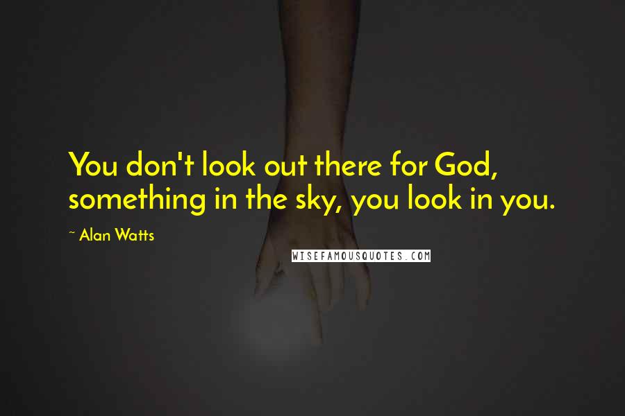 Alan Watts Quotes: You don't look out there for God, something in the sky, you look in you.