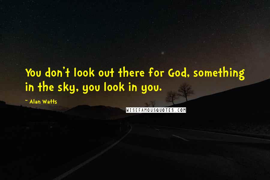 Alan Watts Quotes: You don't look out there for God, something in the sky, you look in you.