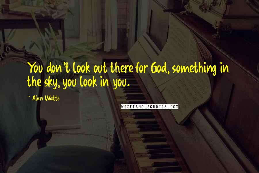 Alan Watts Quotes: You don't look out there for God, something in the sky, you look in you.