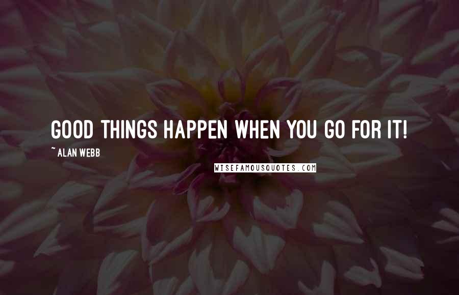 Alan Webb Quotes: Good things happen when you go for it!