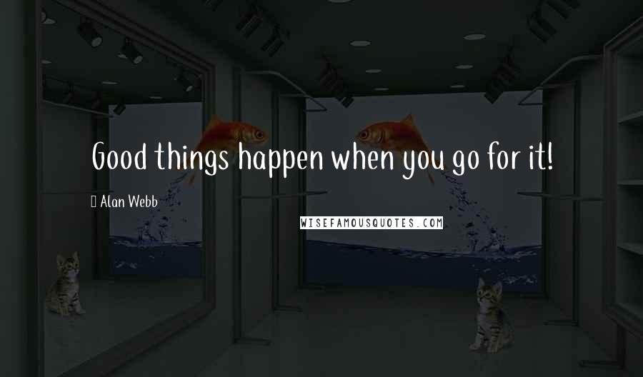 Alan Webb Quotes: Good things happen when you go for it!