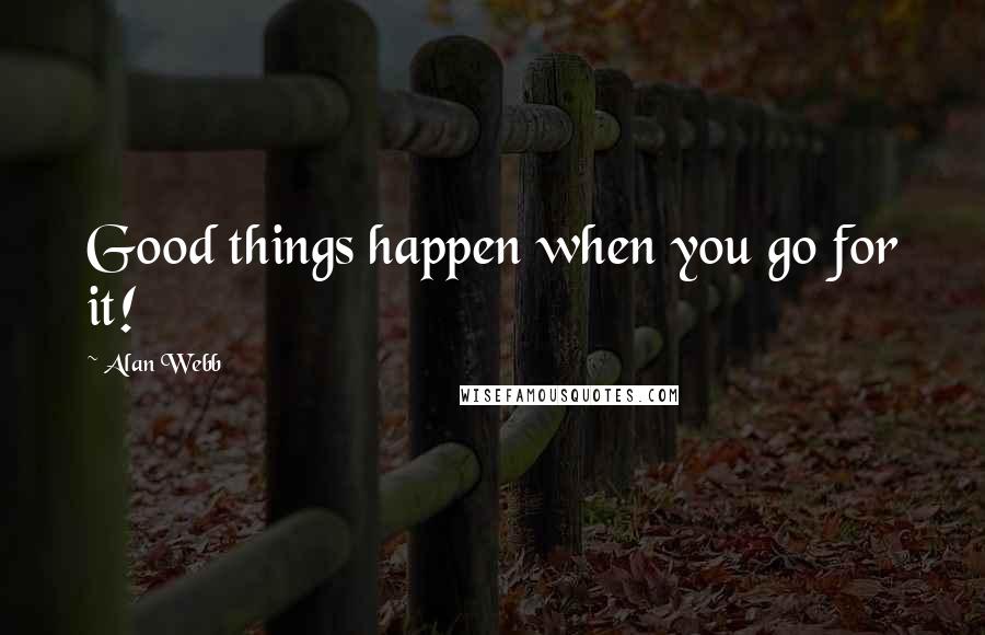 Alan Webb Quotes: Good things happen when you go for it!