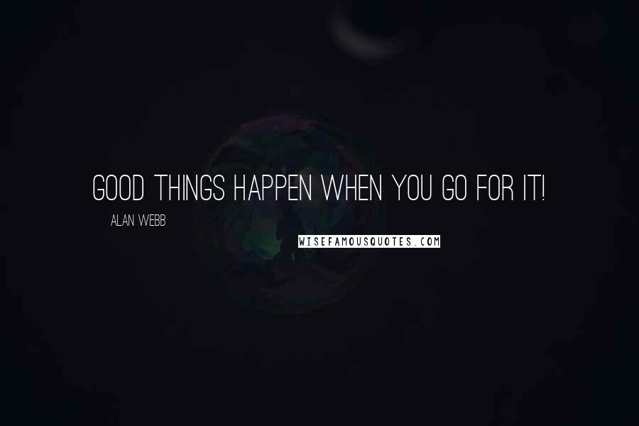 Alan Webb Quotes: Good things happen when you go for it!