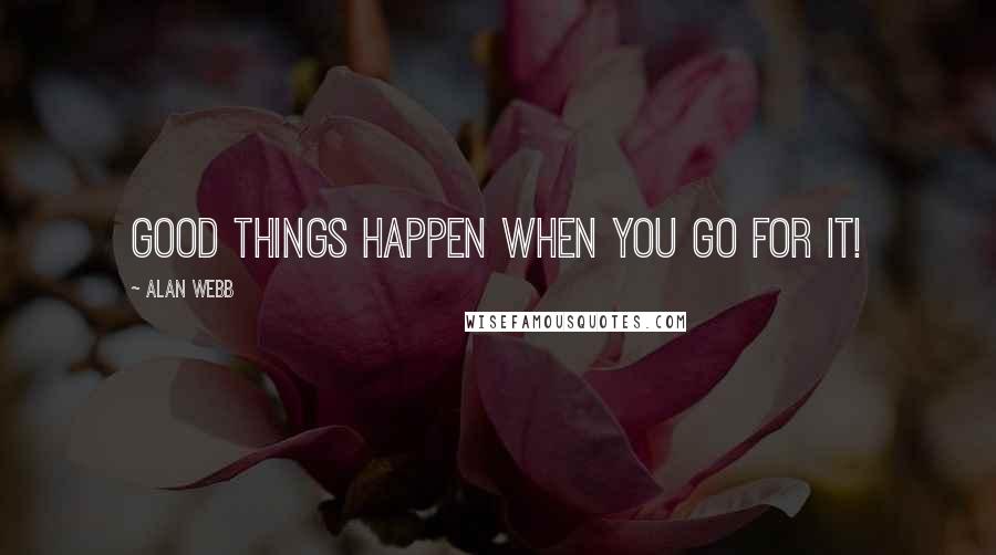 Alan Webb Quotes: Good things happen when you go for it!