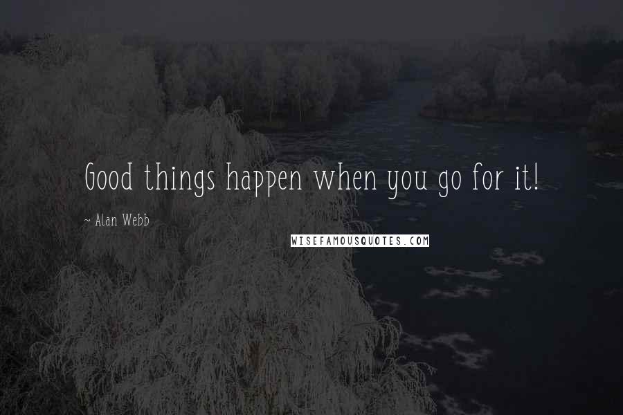 Alan Webb Quotes: Good things happen when you go for it!