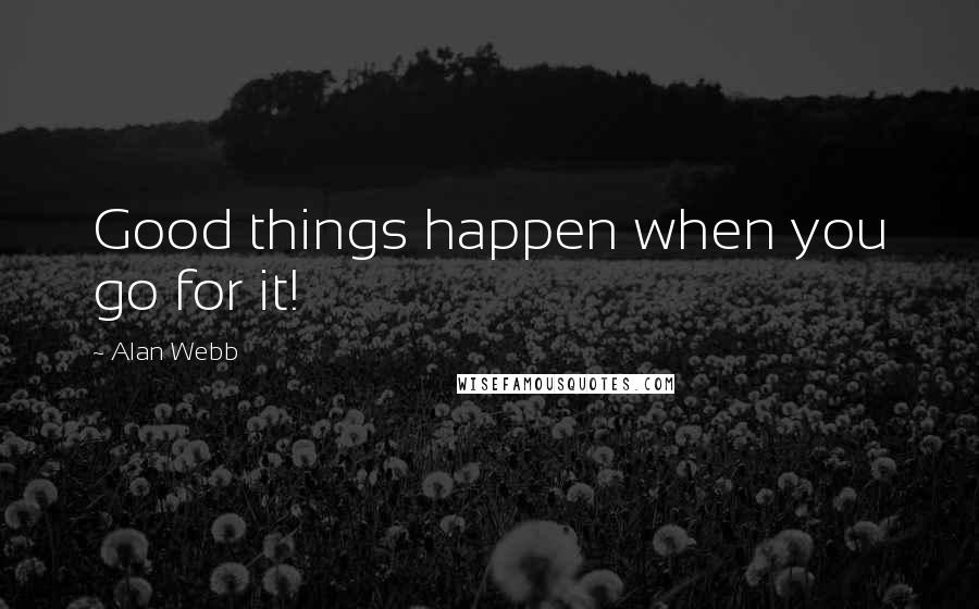 Alan Webb Quotes: Good things happen when you go for it!