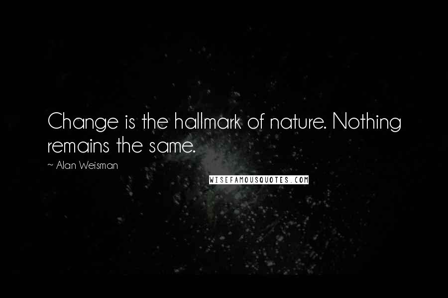 Alan Weisman Quotes: Change is the hallmark of nature. Nothing remains the same.