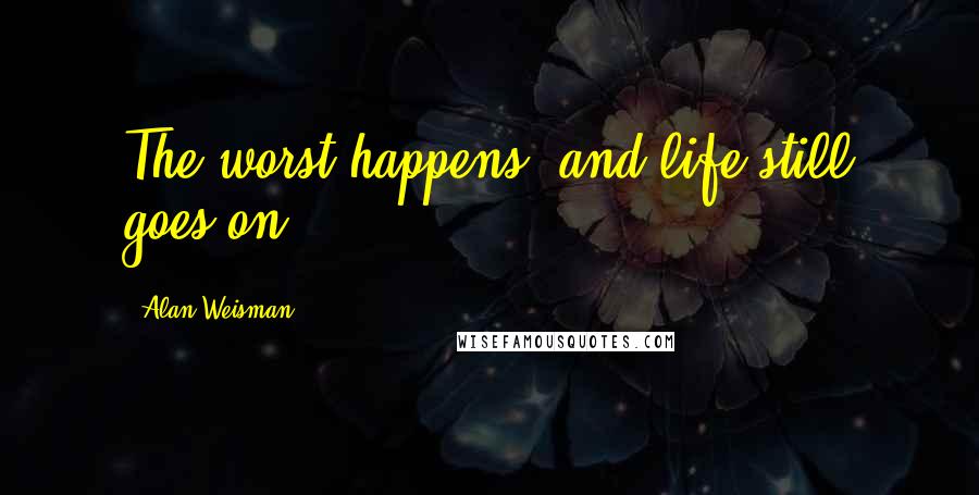 Alan Weisman Quotes: The worst happens, and life still goes on.