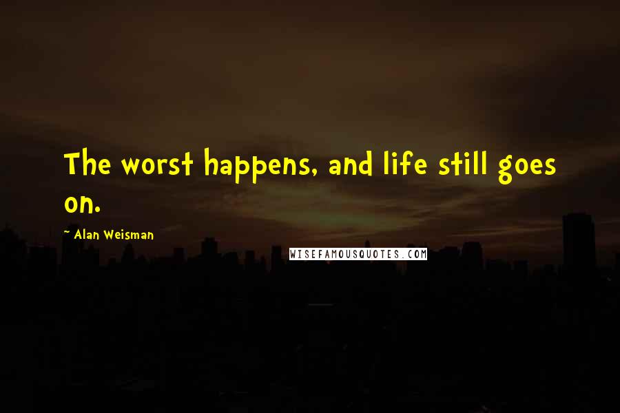 Alan Weisman Quotes: The worst happens, and life still goes on.