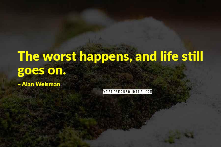 Alan Weisman Quotes: The worst happens, and life still goes on.