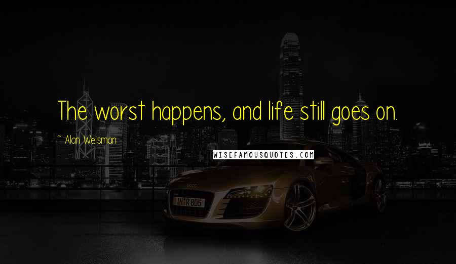 Alan Weisman Quotes: The worst happens, and life still goes on.