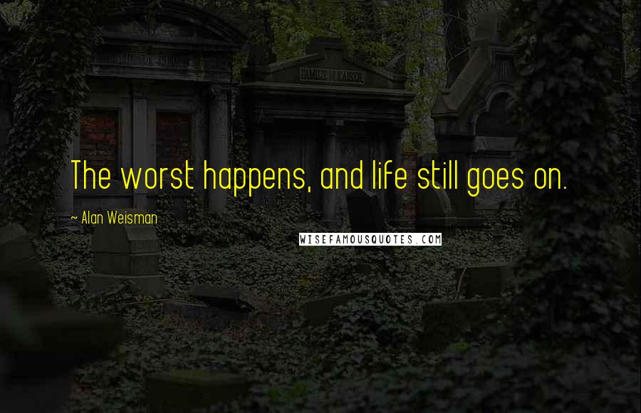 Alan Weisman Quotes: The worst happens, and life still goes on.