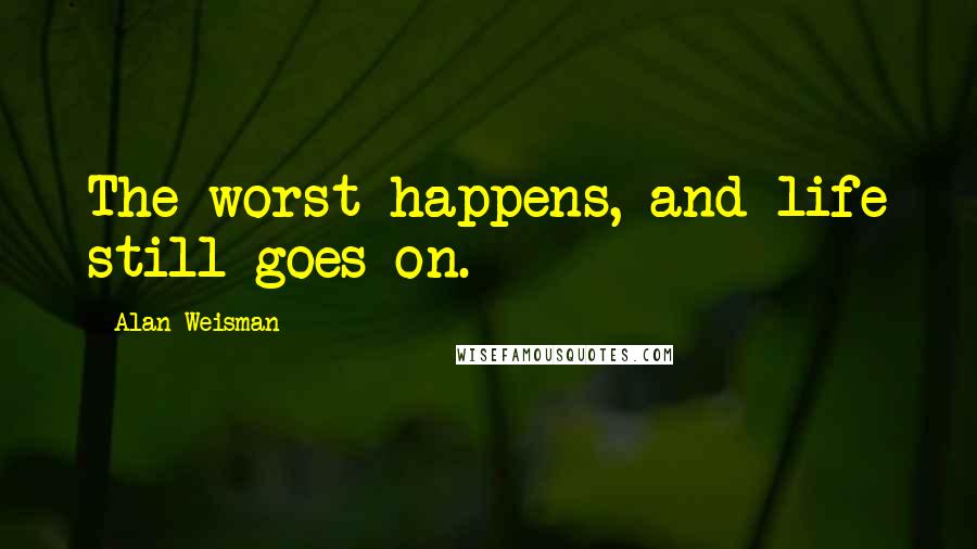 Alan Weisman Quotes: The worst happens, and life still goes on.